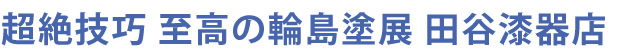 超絶技巧　至高の輪島塗展　田谷漆器店